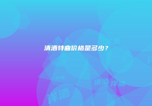 清酒特曲价格是多少？
