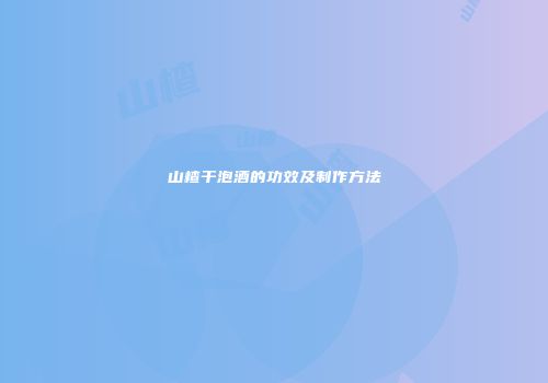 山楂干泡酒的功效及制作方法