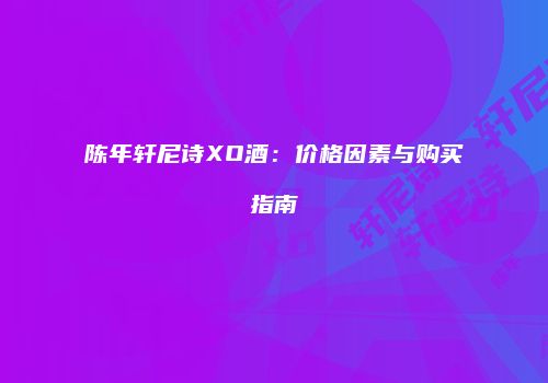 陈年轩尼诗XO酒：价格因素与购买指南