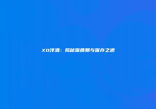 XO洋酒：揭秘保质期与保存之道