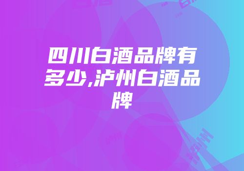 四川白酒品牌有多少,泸州白酒品牌