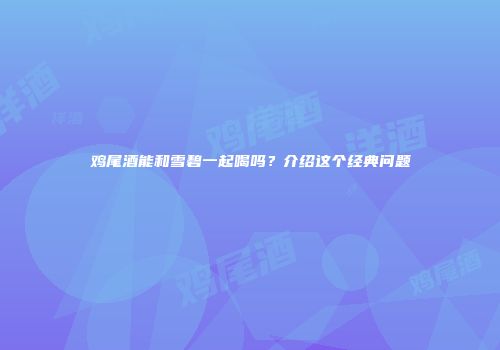 鸡尾酒能和雪碧一起喝吗？介绍这个经典问题