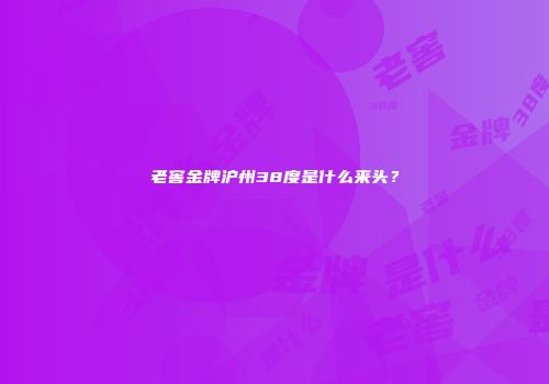 老窖金牌沪州38度是什么来头？