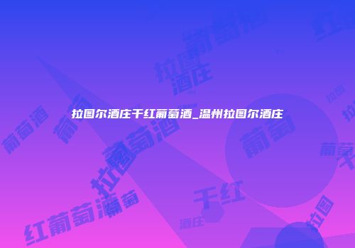 拉图尔酒庄干红葡萄酒_温州拉图尔酒庄