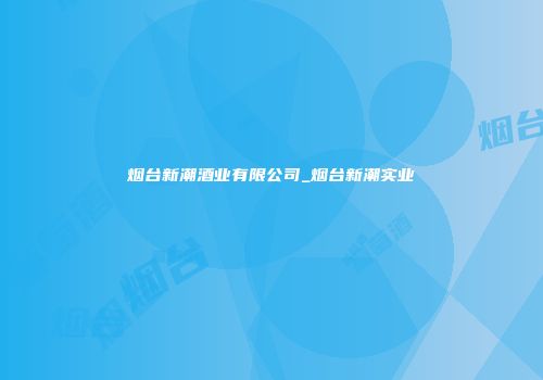 烟台新潮酒业有限公司_烟台新潮实业
