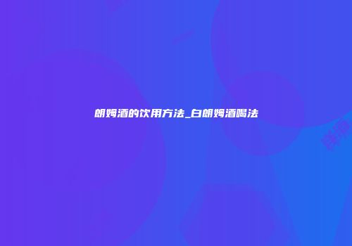 朗姆酒的饮用方法_白朗姆酒喝法