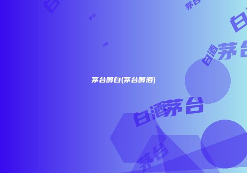 茅台醇白(茅台醇酒)