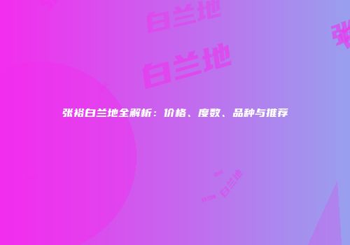 张裕白兰地全解析：价格、度数、品种与推荐