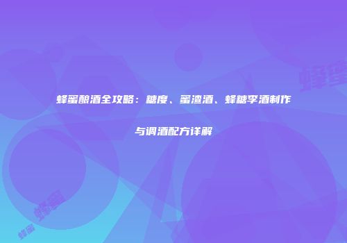 蜂蜜酿酒全攻略：糖度、蜜渣酒、蜂糖李酒制作与调酒配方详解