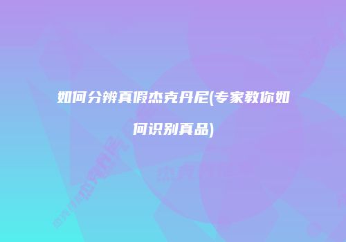 如何分辨真假杰克丹尼(专家教你如何识别真品)