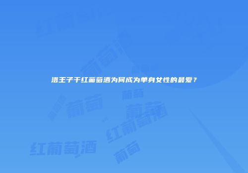 洛王子干红葡萄酒为何成为单身女性的最爱？
