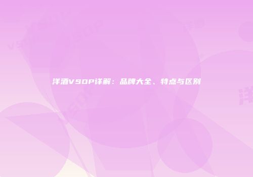 洋酒VSOP详解：品牌大全、特点与区别