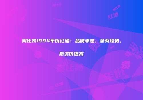 奥比昂1994年份红酒：品质卓越、稀有珍贵、投资价值高