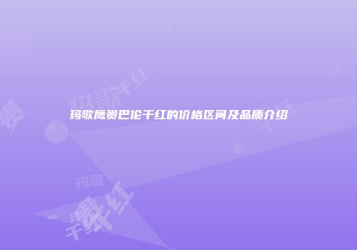 玛歌鹰贵巴伦干红的价格区间及品质介绍