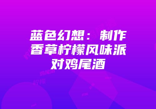 蓝色幻想：制作香草柠檬风味派对鸡尾酒