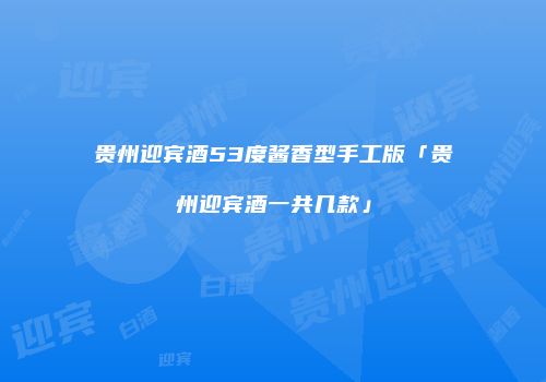 贵州迎宾酒53度酱香型手工版「贵州迎宾酒一共几款」