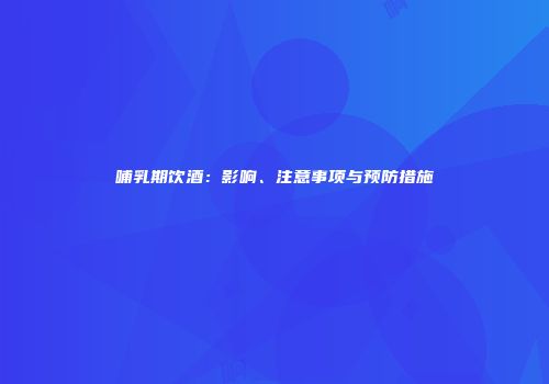 哺乳期饮酒：影响、注意事项与预防措施