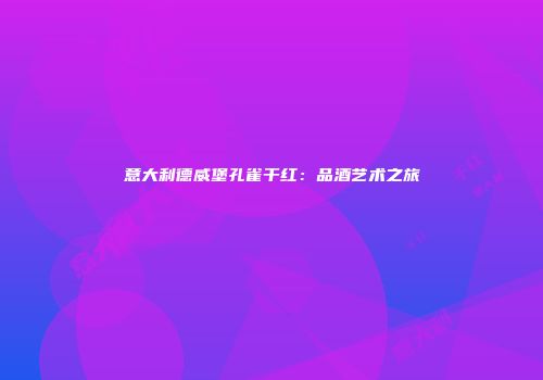 意大利德威堡孔雀干红：品酒艺术之旅