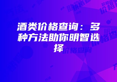 酒类价格查询：多种方法助你明智选择