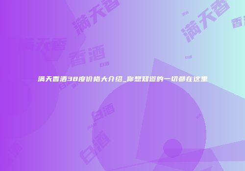 满天香酒38度价格大介绍_你想知道的一切都在这里