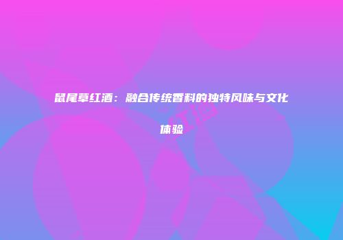 鼠尾草红酒：融合传统香料的独特风味与文化体验