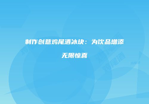 制作创意鸡尾酒冰块：为饮品增添无限惊喜