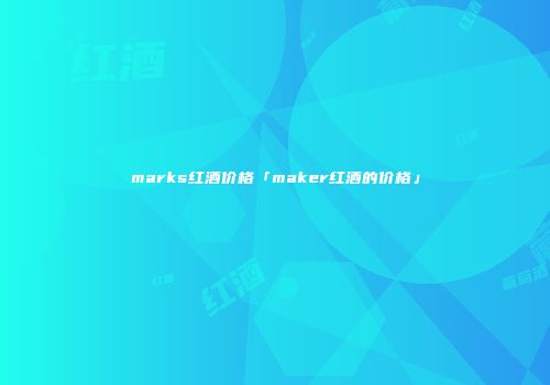 marks红酒价格「maker红酒的价格」