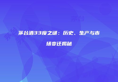 茅台酒33度之谜：历史、生产与市场变迁揭秘