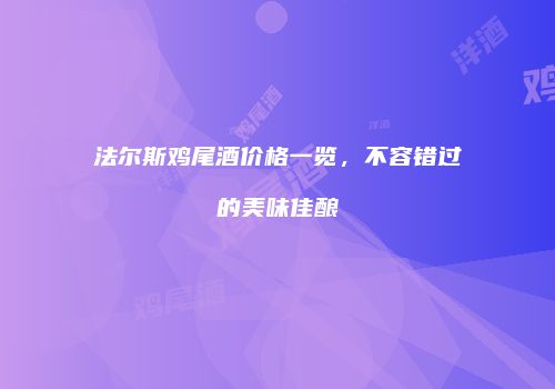 法尔斯鸡尾酒价格一览，不容错过的美味佳酿