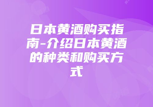 日本黄酒购买指南-介绍日本黄酒的种类和购买方式