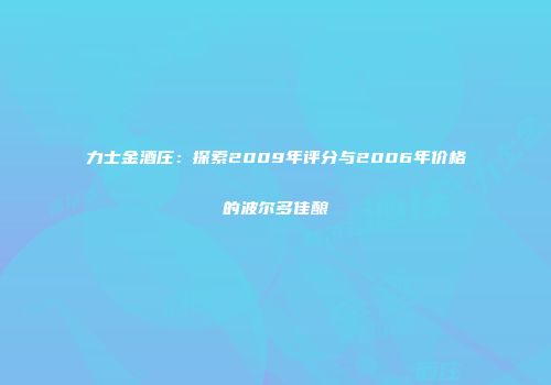 力士金酒庄：探索2009年评分与2006年价格的波尔多佳酿
