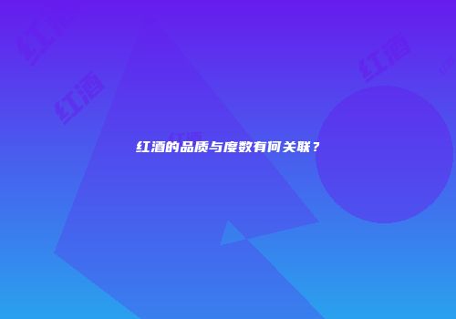 红酒的品质与度数有何关联？