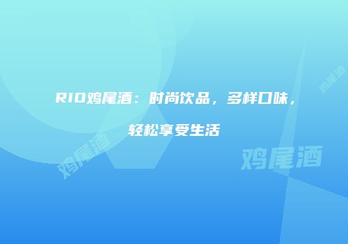 RIO鸡尾酒：时尚饮品，多样口味，轻松享受生活