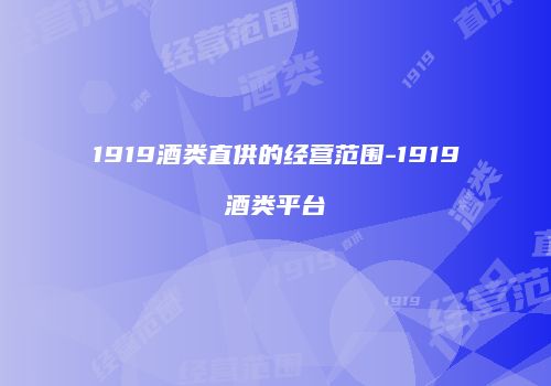 1919酒类直供的经营范围-1919酒类平台
