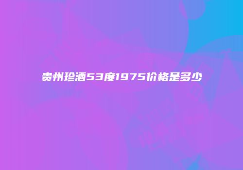 贵州珍酒53度1975价格是多少