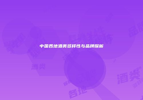 中国各地酒类多样性与品牌探析