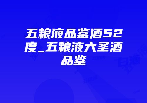 五粮液品鉴酒52度_五粮液六圣酒品鉴