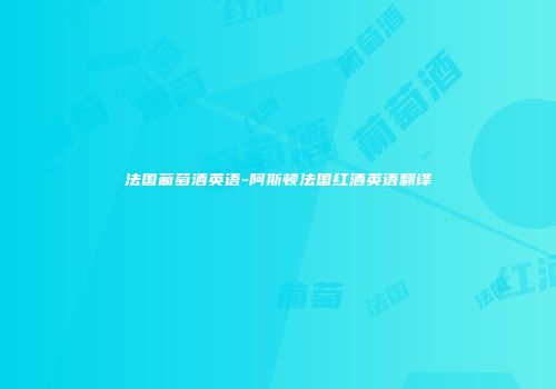 法国葡萄酒英语-阿斯顿法国红酒英语翻译