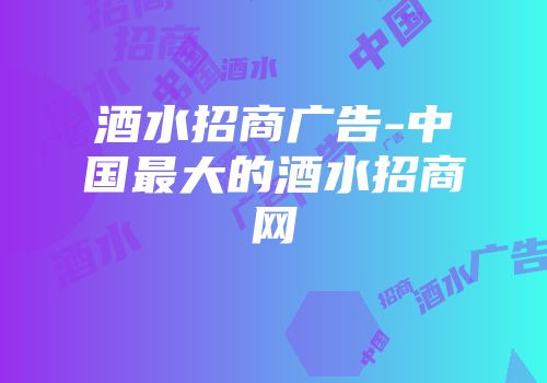 酒水招商广告-中国最大的酒水招商网