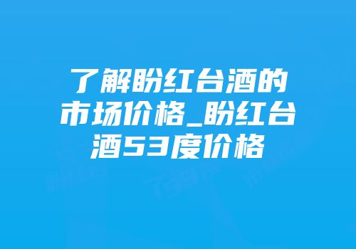 了解盼红台酒的市场价格_盼红台酒53度价格