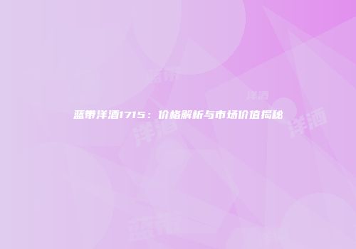蓝带洋酒1715：价格解析与市场价值揭秘