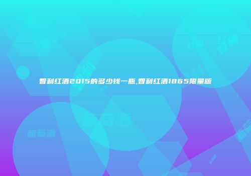 智利红酒2015的多少钱一瓶,智利红酒1865限量版