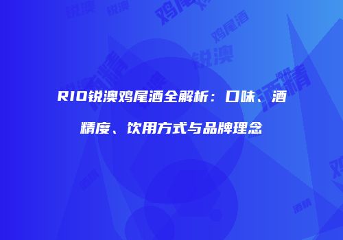RIO锐澳鸡尾酒全解析：口味、酒精度、饮用方式与品牌理念