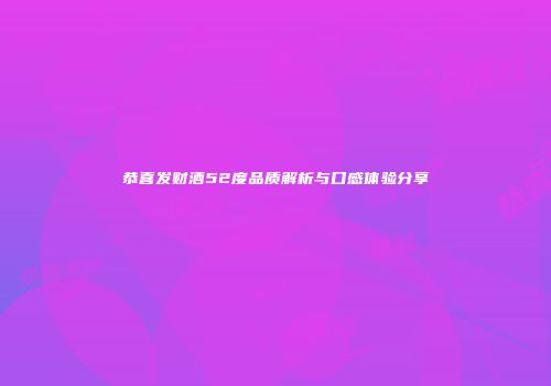 恭喜发财酒52度品质解析与口感体验分享