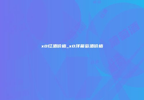 x0红酒价格_x0洋葡萄酒价格