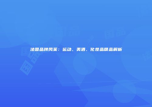 法国品牌风采：运动、美酒、化妆品精品解析