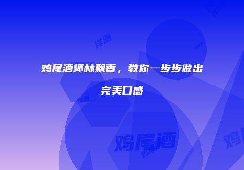 鸡尾酒椰林飘香，教你一步步做出完美口感