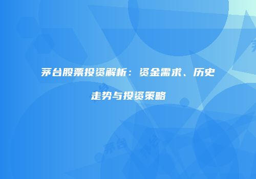 茅台股票投资解析：资金需求、历史走势与投资策略