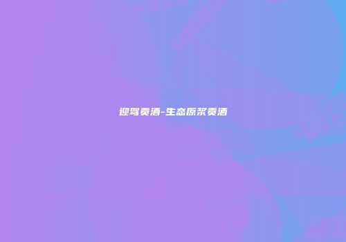 迎驾贡酒-生态原浆贡酒