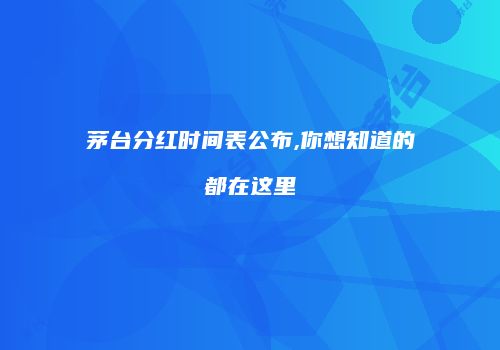 茅台分红时间表公布,你想知道的都在这里